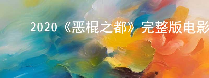 ﻿2020《恶棍之都》完整版电影/在线观看/百度云-美剧天堂 ﻿陈广钦的blog